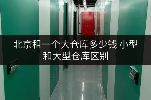 北京租一个大仓库多少钱 小型和大型仓库区别