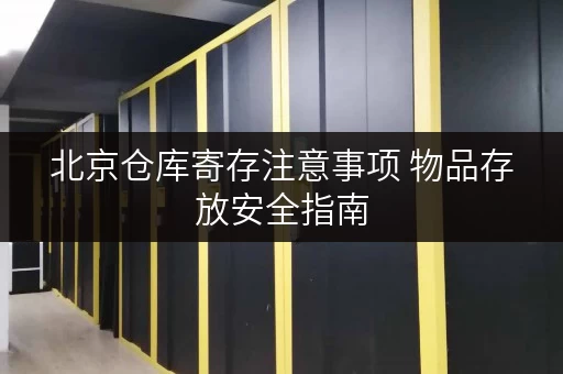 北京仓库寄存注意事项 物品存放安全指南