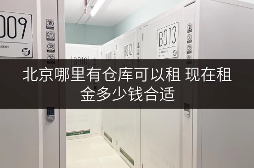 北京哪里有仓库可以租 现在租金多少钱合适 北京哪里有仓库可以租 现在租金多少钱合适