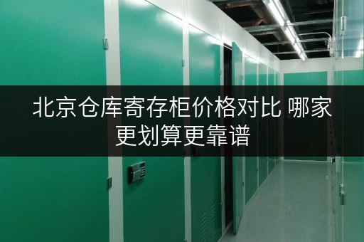北京仓库寄存柜价格对比 哪家更划算更靠谱