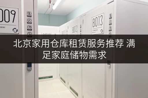 北京家用仓库租赁服务推荐 满足家庭储物需求