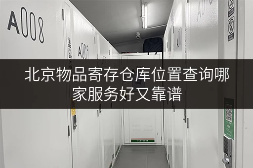 北京物品寄存仓库位置查询哪家服务好又靠谱