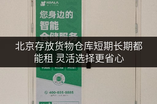 北京存放货物仓库短期长期都能租 灵活选择更省心