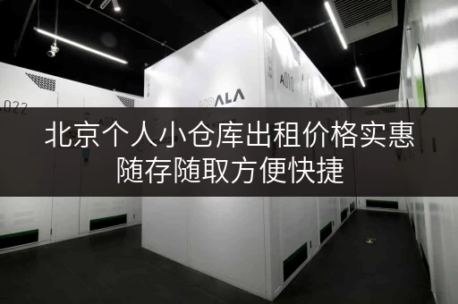 北京个人小仓库出租价格实惠随存随取方便快捷