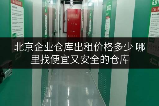 北京企业仓库出租价格多少 哪里找便宜又安全的仓库