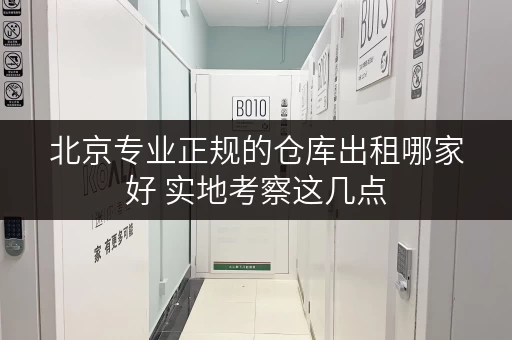 北京专业正规的仓库出租哪家好 实地考察这几点