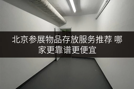 北京参展物品存放服务推荐 哪家更靠谱更便宜