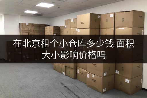 在北京租个小仓库多少钱 面积大小影响价格吗 在北京租个小仓库多少钱 面积大小影响价格吗