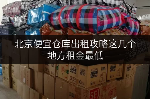 北京便宜仓库出租攻略这几个地方租金最低