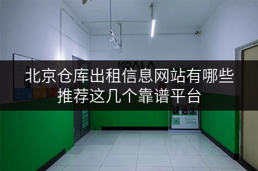 北京仓库出租信息网站有哪些推荐这几个靠谱平台