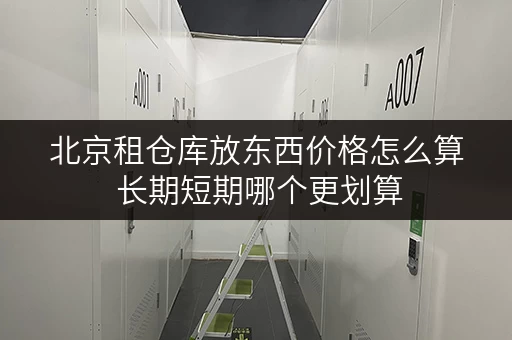 北京租仓库放东西价格怎么算 长期短期哪个更划算