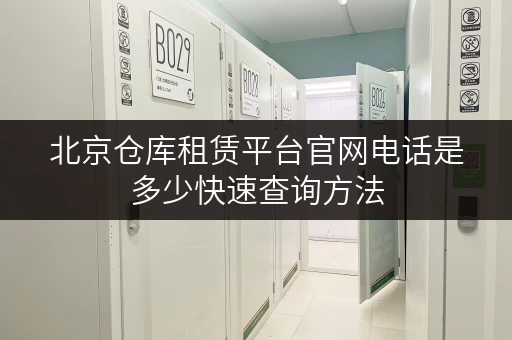 北京仓库租赁平台官网电话是多少快速查询方法