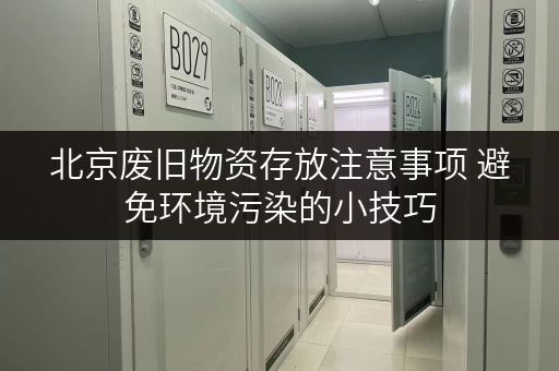 北京废旧物资存放注意事项 避免环境污染的小技巧