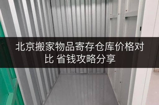 北京搬家物品寄存仓库价格对比 省钱攻略分享