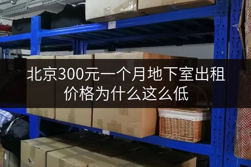 北京300元一个月地下室出租价格为什么这么低