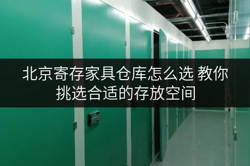 北京寄存家具仓库怎么选 教你挑选合适的存放空间