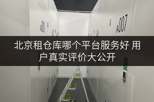 北京租仓库哪个平台服务好 用户真实评价大公开