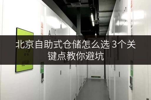 北京自助式仓储怎么选 3个关键点教你避坑 北京自助式仓储怎么选 3个关键点教你避坑