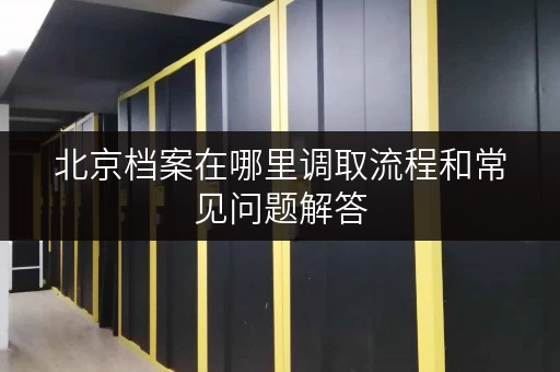 北京档案在哪里调取流程和常见问题解答