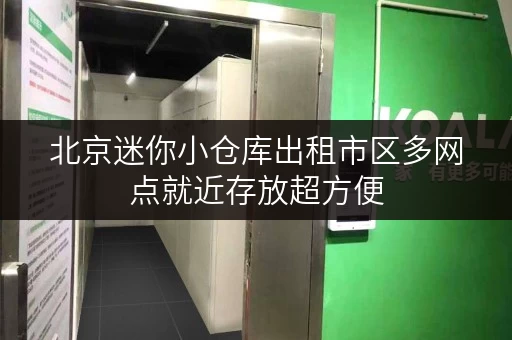 北京迷你小仓库出租市区多网点就近存放超方便