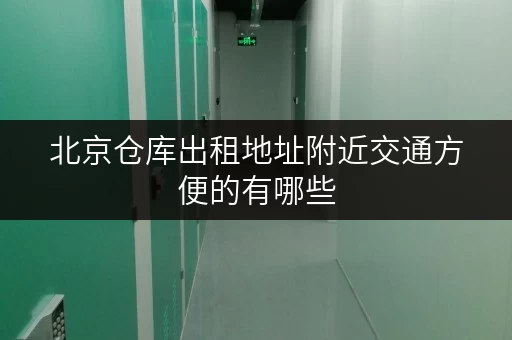 北京仓库出租地址附近交通方便的有哪些