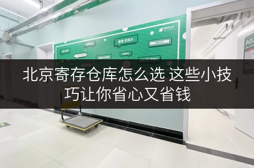 北京寄存仓库怎么选 这些小技巧让你省心又省钱