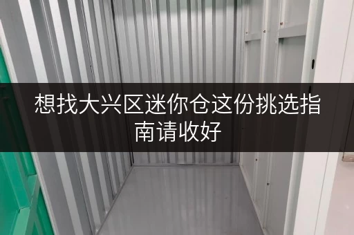 想找大兴区迷你仓这份挑选指南请收好
