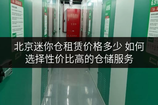 北京迷你仓租赁价格多少 如何选择性价比高的仓储服务 北京迷你仓租赁价格多少 如何选择性价比高的仓储服务