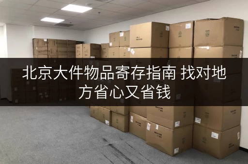 北京大件物品寄存指南 找对地方省心又省钱