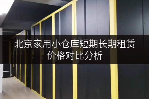北京家用小仓库短期长期租赁价格对比分析