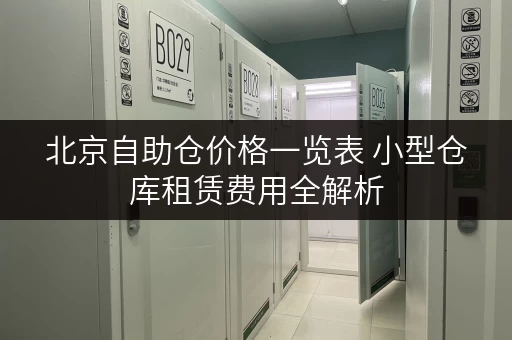 北京自助仓价格一览表 小型仓库租赁费用全解析