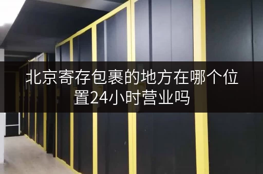 北京寄存包裹的地方在哪个位置24小时营业吗