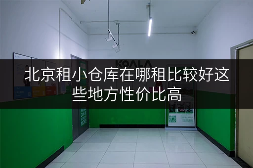 北京租小仓库在哪租比较好这些地方性价比高