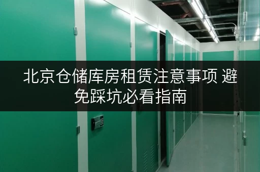 北京仓储库房租赁注意事项 避免踩坑必看指南