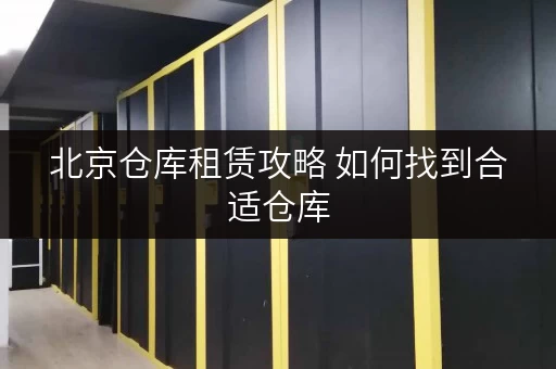 北京仓库租赁攻略 如何找到合适仓库