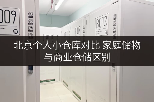 北京个人小仓库对比 家庭储物与商业仓储区别