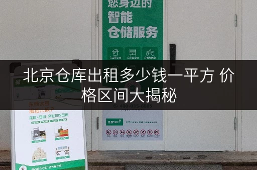 北京仓库出租多少钱一平方 价格区间大揭秘 北京仓库出租多少钱一平方 价格区间大揭秘