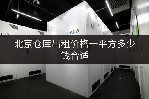 北京仓库出租价格一平方多少钱合适