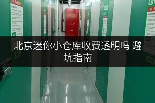 北京迷你小仓库收费透明吗 避坑指南