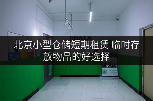 北京小型仓储短期租赁 临时存放物品的好选择
