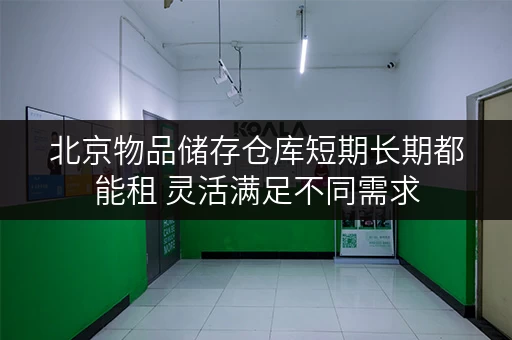 北京物品储存仓库短期长期都能租 灵活满足不同需求