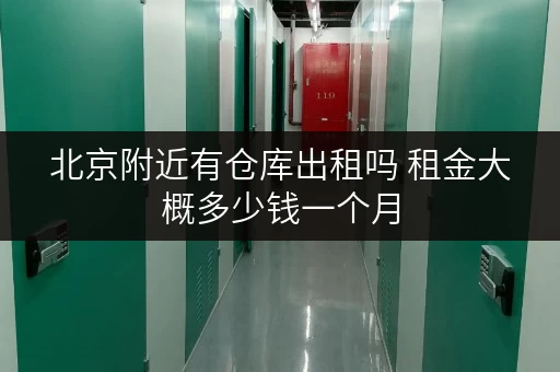 北京附近有仓库出租吗 租金大概多少钱一个月 北京附近有仓库出租吗 租金大概多少钱一个月