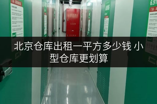 北京仓库出租一平方多少钱 小型仓库更划算