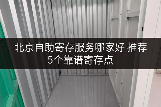北京自助寄存服务哪家好 推荐5个靠谱寄存点
