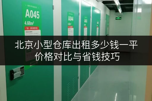 北京小型仓库出租多少钱一平 价格对比与省钱技巧