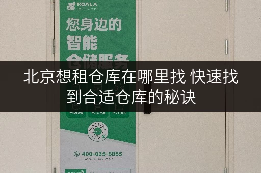 北京想租仓库在哪里找 快速找到合适仓库的秘诀