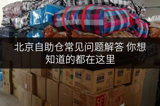 北京自助仓常见问题解答 你想知道的都在这里 北京自助仓常见问题解答 你想知道的都在这里