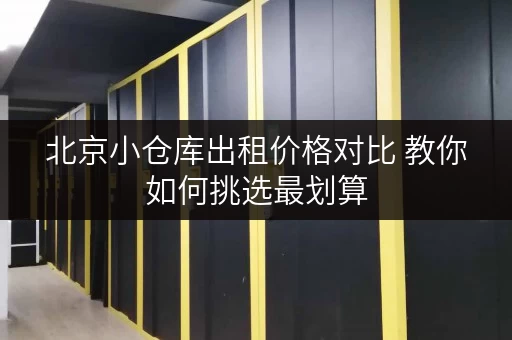 北京小仓库出租价格对比 教你如何挑选最划算
