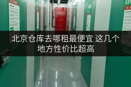 北京仓库去哪租最便宜 这几个地方性价比超高