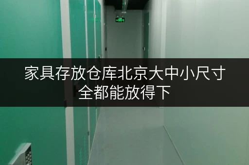 家具存放仓库北京大中小尺寸全都能放得下